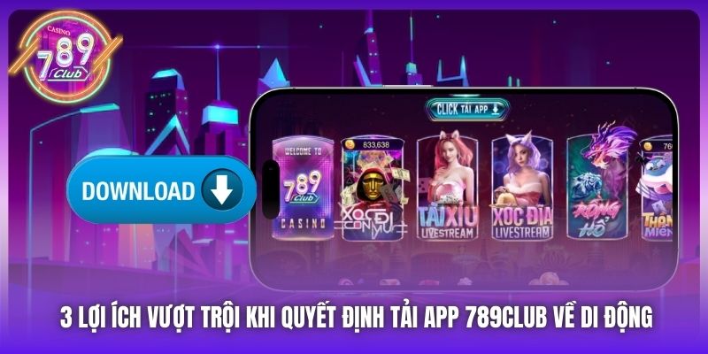 3 lợi ích vượt trội khi quyết định tải app 789Club về di động