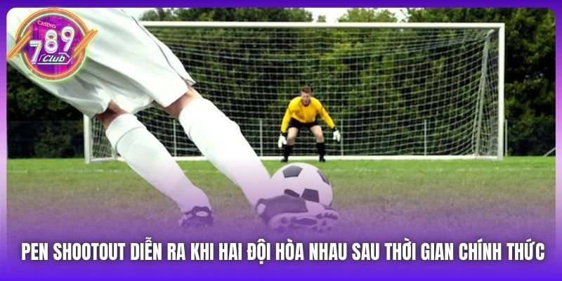 Pen Shootout diễn ra khi hai đội hòa nhau sau thời gian chính thức