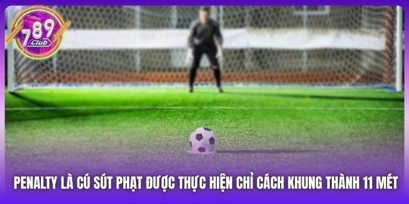 Penalty là gì và được thực hiện chỉ cách khung thành 11 mét