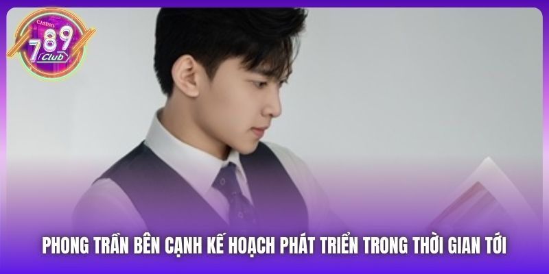 Phong Trần bên cạnh kế hoạch phát triển trong thời gian tới